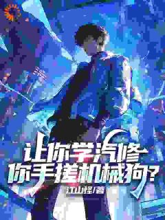 让你学汽修，你手搓机械狗？小说完整版在线阅读（主角苏白李海燕）