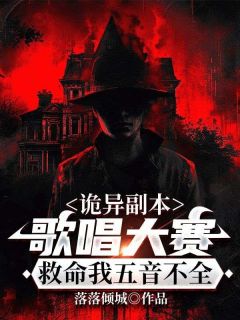 诡异副本：歌唱大赛，救命我五音不全血煞萝莉精彩章节在线阅读