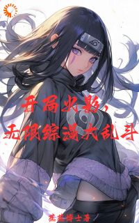 《开局火影，无限综漫大乱斗》小说免费阅读 蕉蕉爱丽丝小说大结局在线阅读