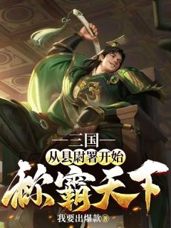 《三国：从县尉署开始称霸天下》大结局精彩试读 《三国：从县尉署开始称霸天下》最新章节列表
