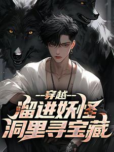 《穿越：溜进妖怪洞里寻宝藏》小说章节免费阅读 王莽哪吒小说全文