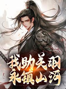《我助关羽永镇山河》完结版在线试读 《我助关羽永镇山河》最新章节目录
