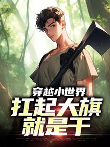穿越小世界，扛起大旗就是干刘念安李福生by风高也奉陪完整在线阅读