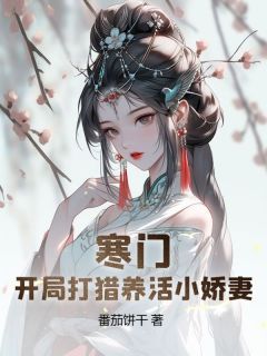 《寒门：开局打猎养活小娇妻》小说章节目录免费试读 易小峰朱小樱小说阅读