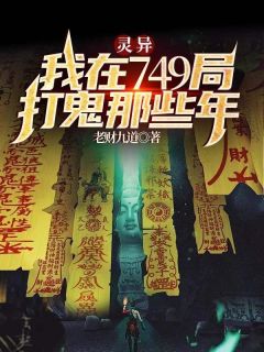 《灵异：我在749局打鬼那些年》小说章节在线阅读 齐三一三叔小说阅读