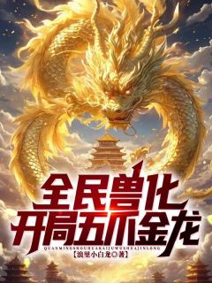 全民兽化：开局化身五爪金龙！免费阅读 陆炎刘怀仁的小说免费试读
