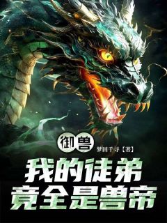 《御兽:我的徒弟竟全是兽帝？》小说章节列表在线阅读 叶羽王瑶瑶小说全文
