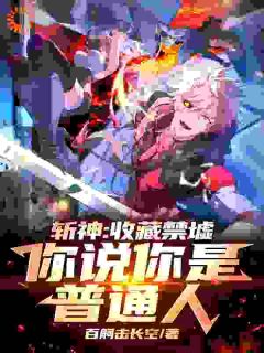 《斩神：收藏禁墟，你说你是普通人》小说章节免费阅读 江凌林七夜小说全文