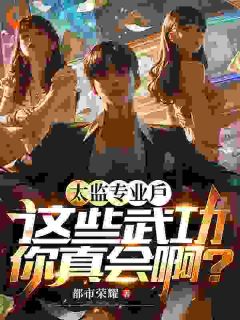 《太监专业户，这些武功你真会啊？》王阳刘师师全文免费试读