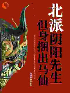 《北派阴阳先生，但身捆出马仙》小说全文在线试读 《北派阴阳先生，但身捆出马仙》最新章节目录