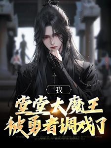 我，堂堂大魔王，被勇者调戏了精彩章节小说免费试读地址 主角叶南柯亥伯