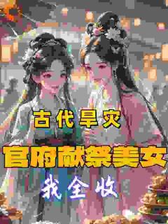 《古代旱灾：官府献祭美女，我全收》小说章节列表在线阅读 江天高明小说阅读