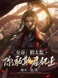 女帝：假太监，你敢欺君犯上最新章节免费阅读（完整版未删节）
