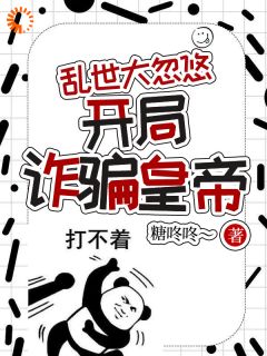 《乱世大忽悠，开局诈骗皇帝》小说全文免费阅读 章邈章婉小说阅读