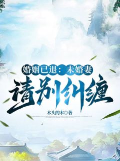 《婚姻已退：未婚妻请别纠缠》李烨秦清雪小说在线阅读