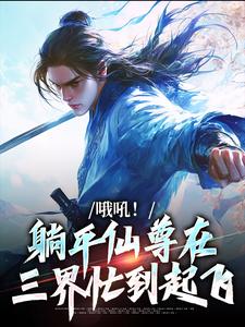 《哦吼！躺平仙尊在三界忙到起飞》大结局在线阅读 《哦吼！躺平仙尊在三界忙到起飞》最新章节列表