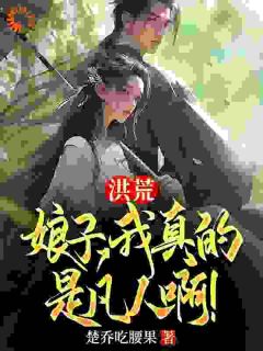 《洪荒：娘子，我真的是凡人啊！》小说主角楚乔张玉环全文章节免费在线阅读