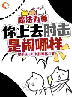 魔法为尊，你上去肘击是闹哪样苏羽叶轻灵 魔法为尊，你上去肘击是闹哪样免费阅读