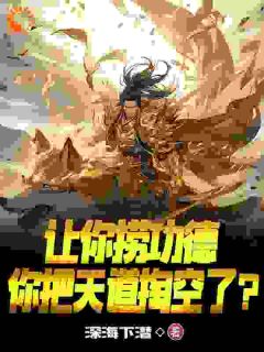 《让你捞功德，你把天道掏空了？》小说精彩试读 《让你捞功德，你把天道掏空了？》最新章节