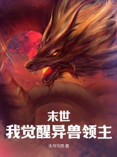 《末世：我觉醒异兽领主》小说章节目录免费试读 梁龙萧阳小说阅读