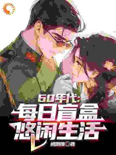 《60年代：每日盲盒，悠闲生活》小说章节精彩试读 陈景陈丽小说全文