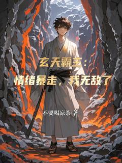 《玄天霸主：情绪暴走，我无敌了》大结局免费阅读 《玄天霸主：情绪暴走，我无敌了》最新章节列表