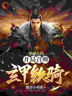 《穿越古代：开局召唤玄甲铁骑》小说完结版精彩试读 苏长青武帝小说全文