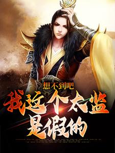 《想不到吧，我这个太监是假的》小说全文免费阅读 李鹏慕容明玥小说阅读