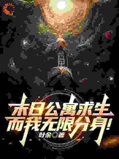 末日公寓求生，而我无限分身！免费试读 江叶高畅是什么小说