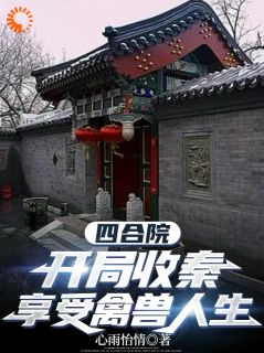 《四合院：开局收秦，享受禽兽人生》小说全文免费阅读 《四合院：开局收秦，享受禽兽人生》最新章节目录