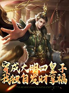 穿成大明四皇子，我独自发财享福精彩章节小说免费试读地址 主角朱高燨朱棣