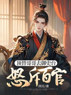 《顶替哥哥去御史台，怒斥百官》小说全文免费阅读 《顶替哥哥去御史台，怒斥百官》最新章节目录