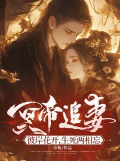 《冥帝追妻，彼岸花开，生死两相忘》小说全文精彩阅读 《冥帝追妻，彼岸花开，生死两相忘》最新章节列表