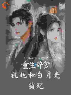 《重生辞官：祝她和白月光锁死》小说精彩阅读 《重生辞官：祝她和白月光锁死》最新章节列表