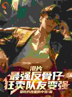 《港片：最强反骨仔，狂卖队友变强》郑麟B哥全文精彩章节列表试读