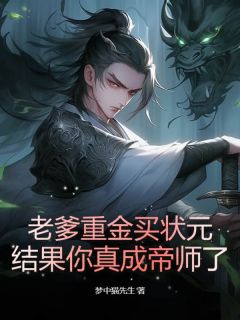 《老爹重金买状元，结果你真成帝师了？》大结局精彩阅读 《老爹重金买状元，结果你真成帝师了？》最新章节目录
