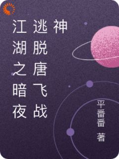 江湖之暗夜逃脱唐飞战神唐飞林雨by平番番完整在线阅读