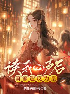 《读我心声后，萧家造反为皇》完结版精彩阅读 《读我心声后，萧家造反为皇》最新章节列表