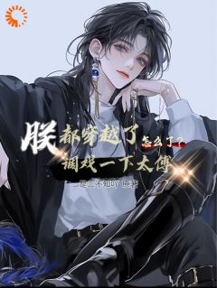 《朕都穿越了调戏一下太傅怎么了？》小说大结局免费阅读 封洛灵秦时小说全文