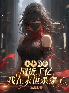 天灾降临：囤货千亿我在末世杀穿了全文免费阅读 天灾降临：囤货千亿我在末世杀穿了温粥粥