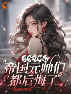 《系统背刺后，帝国元帅们都后悔了》小说章节目录精彩试读 路星瑶沐风小说阅读