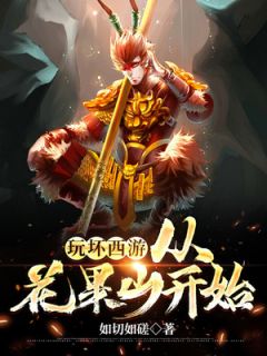 玩坏西游，从花果山开始小说 玩坏西游，从花果山开始李岳菩提在线阅读