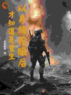 《以身堵枪眼后，才知道是重生》大结局精彩试读 《以身堵枪眼后，才知道是重生》最新章节列表