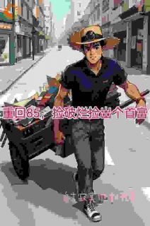 重回85，捡破烂捡出个首富(主角陆峰颜斓) 重回85，捡破烂捡出个首富在线阅读