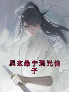 凤玄桑宁琉光仙子琉光凤玄桑宁 凤玄桑宁琉光仙子小说全文阅读
