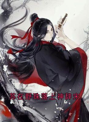 《苏在野珠落上神辞宋》完结版在线阅读 《苏在野珠落上神辞宋》最新章节目录