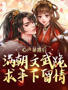 心声暴露后，满朝文武跪求手下留情全文免费阅读 心声暴露后，满朝文武跪求手下留情聿叶