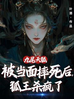小说《九尾天狐被当面摔死后，狐王杀疯了》狐王雪英青鸟全文免费阅读