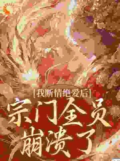 《我断情绝爱后，宗门全员崩溃了》小说全文精彩阅读 《我断情绝爱后，宗门全员崩溃了》最新章节列表