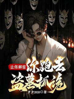 《让你解密，你跑去盗墓抓诡？》大结局免费阅读 《让你解密，你跑去盗墓抓诡？》最新章节目录